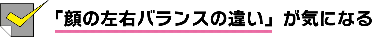 左右のバランスの違いが気になる